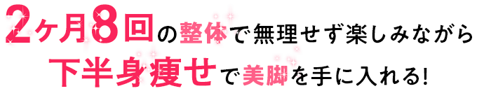 2ヶ月8回の整体で無理せず楽しみながら下半身痩せで美脚を手に入れる！